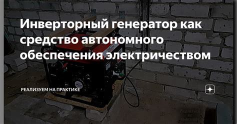 Генераторы и инверторы: эффективные способы обеспечения электричеством